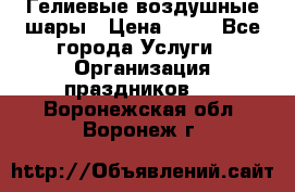 Гелиевые воздушные шары › Цена ­ 45 - Все города Услуги » Организация праздников   . Воронежская обл.,Воронеж г.